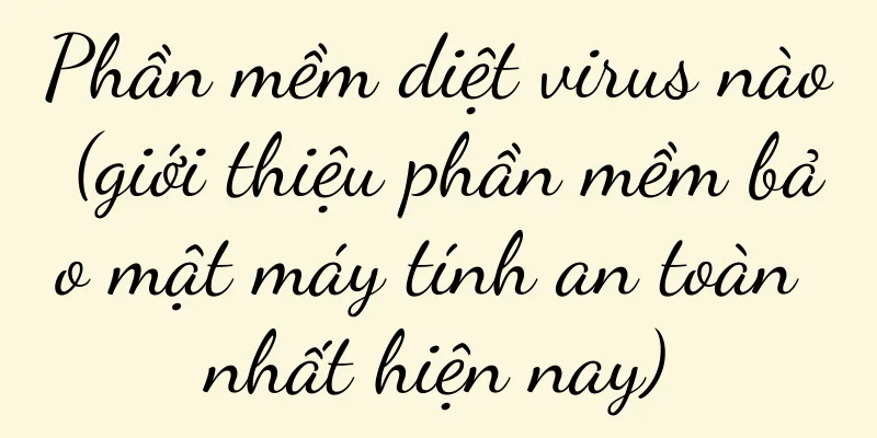 Phần mềm diệt virus nào (giới thiệu phần mềm bảo mật máy tính an toàn nhất hiện nay)