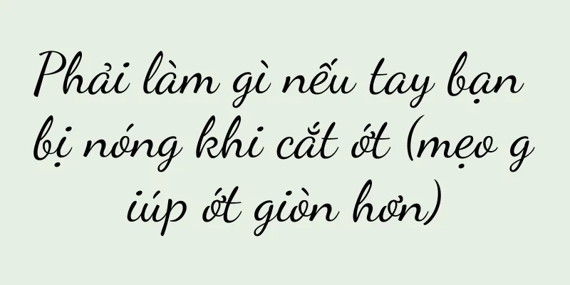 Phải làm gì nếu tay bạn bị nóng khi cắt ớt (mẹo giúp ớt giòn hơn)