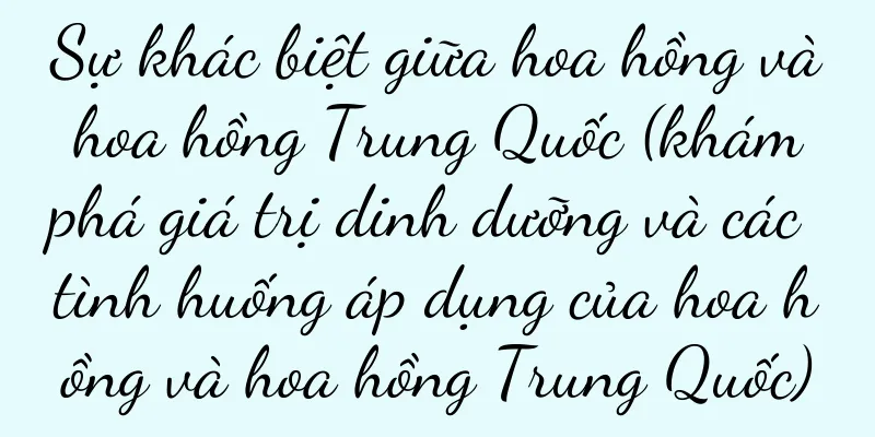 Sự khác biệt giữa hoa hồng và hoa hồng Trung Quốc (khám phá giá trị dinh dưỡng và các tình huống áp dụng của hoa hồng và hoa hồng Trung Quốc)