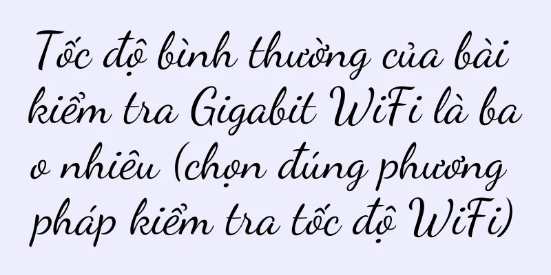 Tốc độ bình thường của bài kiểm tra Gigabit WiFi là bao nhiêu (chọn đúng phương pháp kiểm tra tốc độ WiFi)