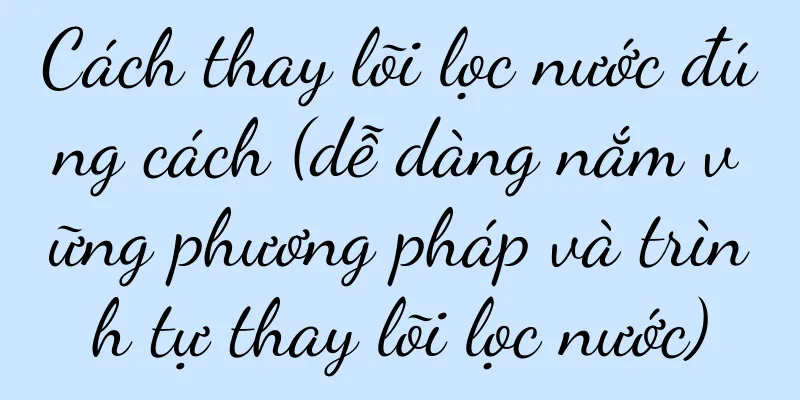 Cách thay lõi lọc nước đúng cách (dễ dàng nắm vững phương pháp và trình tự thay lõi lọc nước)