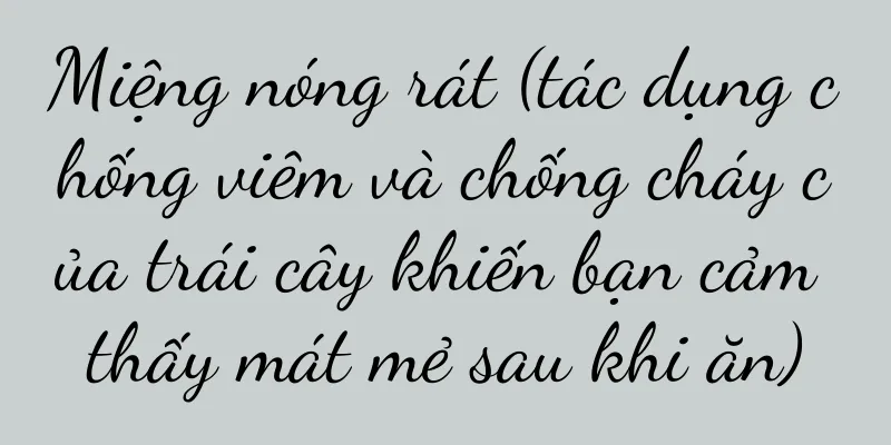 Miệng nóng rát (tác dụng chống viêm và chống cháy của trái cây khiến bạn cảm thấy mát mẻ sau khi ăn)
