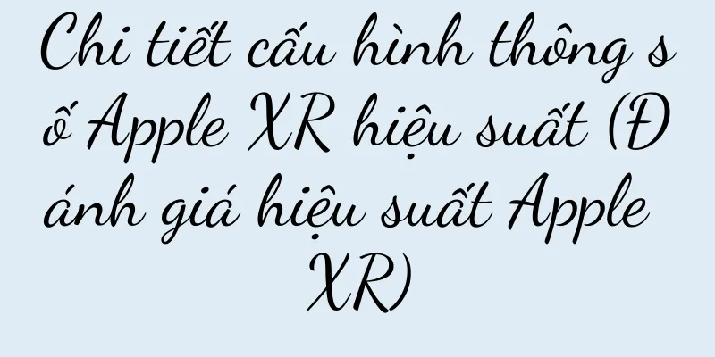 Chi tiết cấu hình thông số Apple XR hiệu suất (Đánh giá hiệu suất Apple XR)