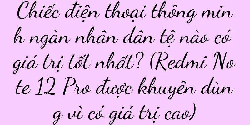 Chiếc điện thoại thông minh ngàn nhân dân tệ nào có giá trị tốt nhất? (Redmi Note 12 Pro được khuyên dùng vì có giá trị cao)