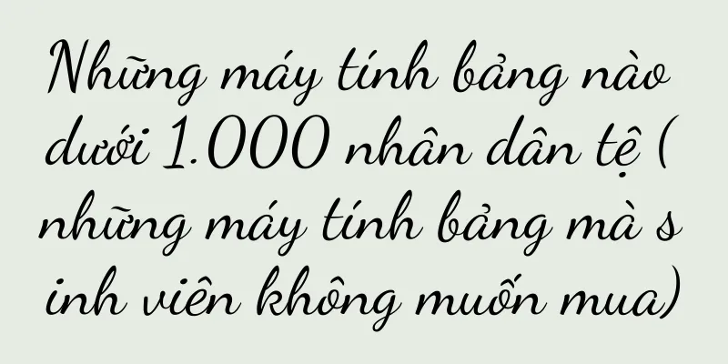 Những máy tính bảng nào dưới 1.000 nhân dân tệ (những máy tính bảng mà sinh viên không muốn mua)