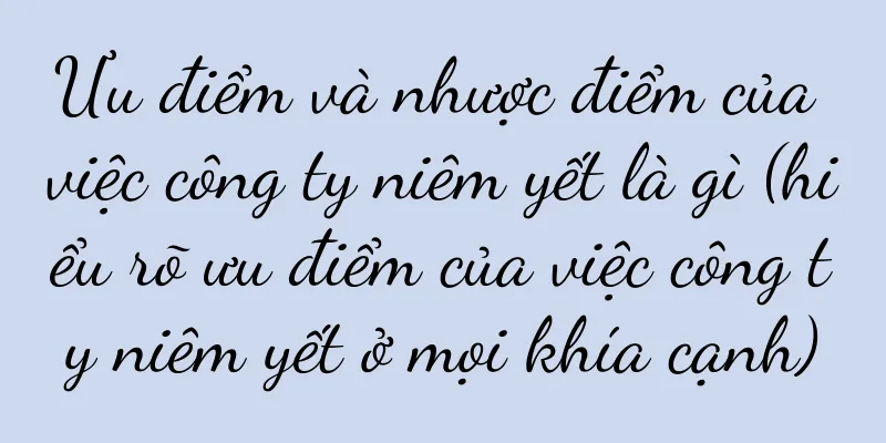 Ưu điểm và nhược điểm của việc công ty niêm yết là gì (hiểu rõ ưu điểm của việc công ty niêm yết ở mọi khía cạnh)