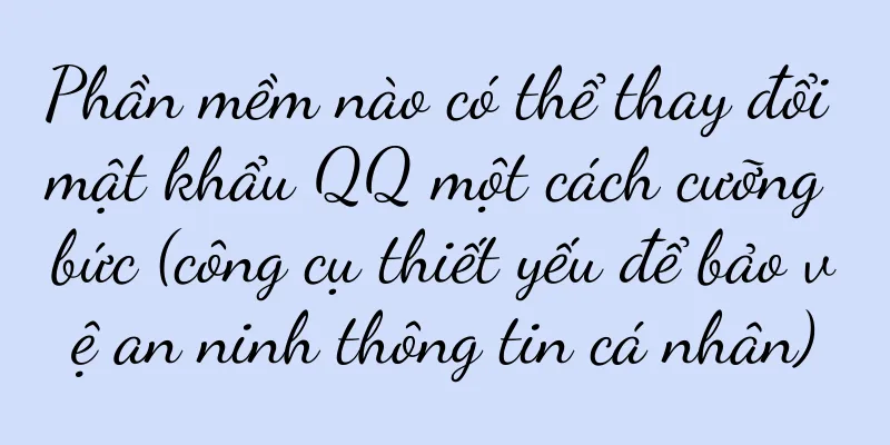 Phần mềm nào có thể thay đổi mật khẩu QQ một cách cưỡng bức (công cụ thiết yếu để bảo vệ an ninh thông tin cá nhân)