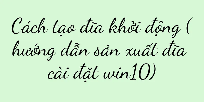 Cách tạo đĩa khởi động (hướng dẫn sản xuất đĩa cài đặt win10)