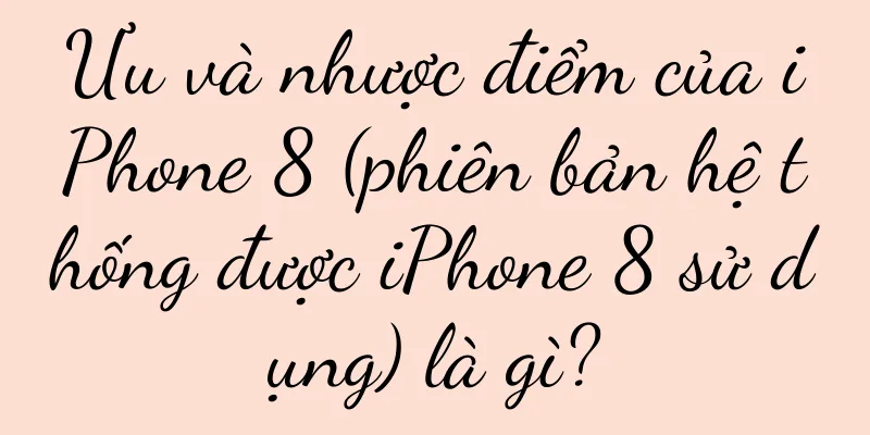 Ưu và nhược điểm của iPhone 8 (phiên bản hệ thống được iPhone 8 sử dụng) là gì?