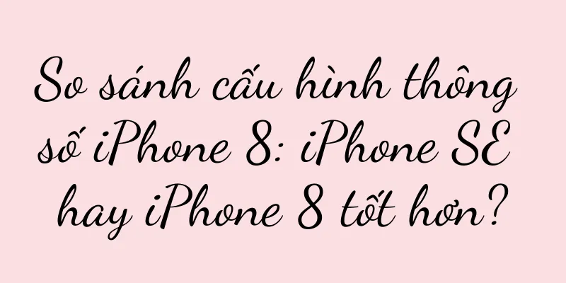 So sánh cấu hình thông số iPhone 8: iPhone SE hay iPhone 8 tốt hơn?