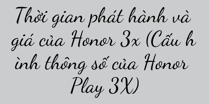 Thời gian phát hành và giá của Honor 3x (Cấu hình thông số của Honor Play 3X)