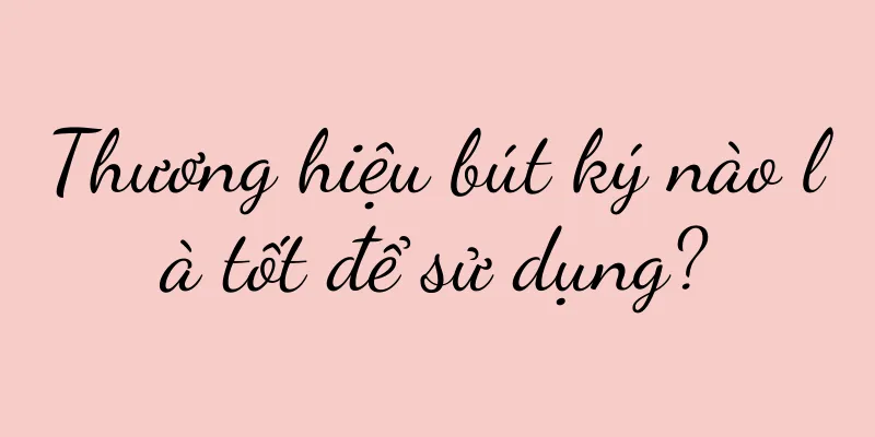 Thương hiệu bút ký nào là tốt để sử dụng?