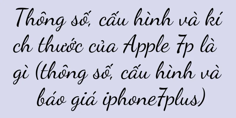 Thông số, cấu hình và kích thước của Apple 7p là gì (thông số, cấu hình và báo giá iphone7plus)
