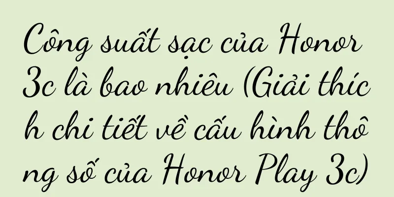 Công suất sạc của Honor 3c là bao nhiêu (Giải thích chi tiết về cấu hình thông số của Honor Play 3c)
