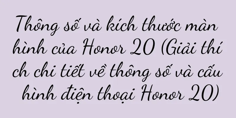 Thông số và kích thước màn hình của Honor 20 (Giải thích chi tiết về thông số và cấu hình điện thoại Honor 20)