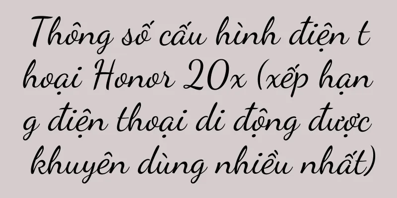 Thông số cấu hình điện thoại Honor 20x (xếp hạng điện thoại di động được khuyên dùng nhiều nhất)