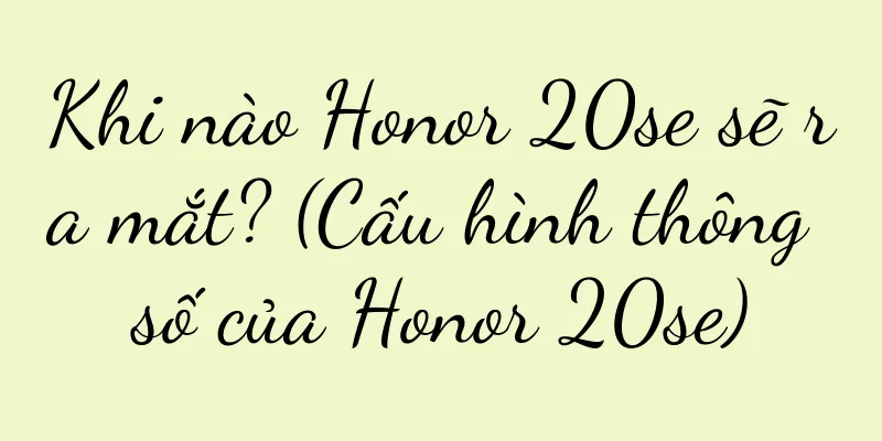 Khi nào Honor 20se sẽ ra mắt? (Cấu hình thông số của Honor 20se)