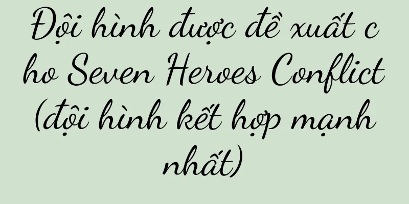 Đội hình được đề xuất cho Seven Heroes Conflict (đội hình kết hợp mạnh nhất)