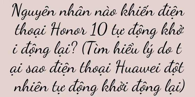 Nguyên nhân nào khiến điện thoại Honor 10 tự động khởi động lại? (Tìm hiểu lý do tại sao điện thoại Huawei đột nhiên tự động khởi động lại)