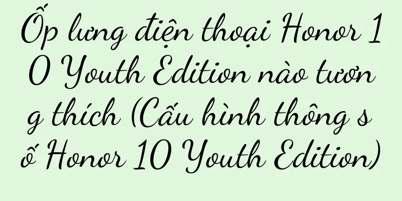 Ốp lưng điện thoại Honor 10 Youth Edition nào tương thích (Cấu hình thông số Honor 10 Youth Edition)