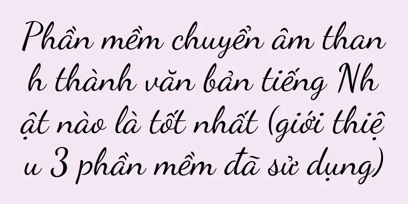 Phần mềm chuyển âm thanh thành văn bản tiếng Nhật nào là tốt nhất (giới thiệu 3 phần mềm đã sử dụng)