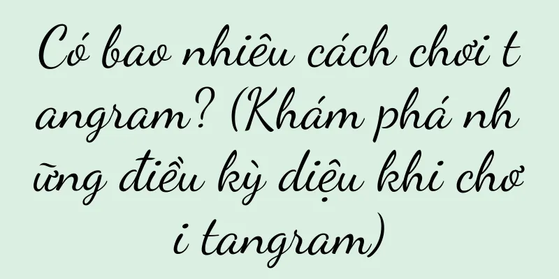 Có bao nhiêu cách chơi tangram? (Khám phá những điều kỳ diệu khi chơi tangram)