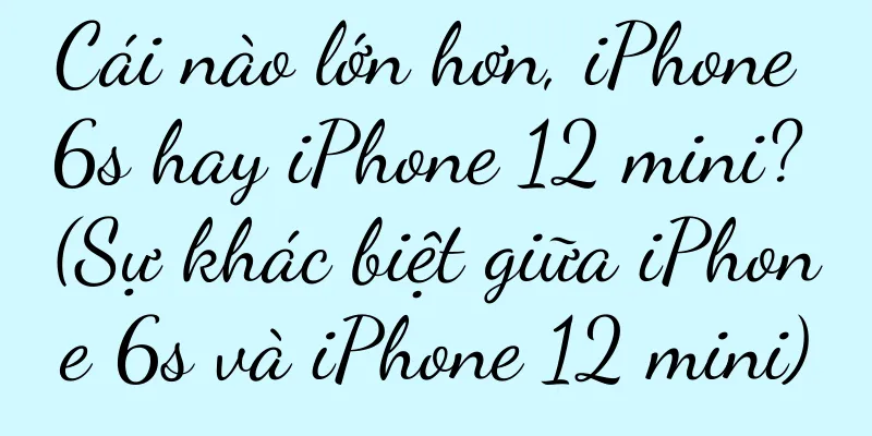 Cái nào lớn hơn, iPhone 6s hay iPhone 12 mini? (Sự khác biệt giữa iPhone 6s và iPhone 12 mini)