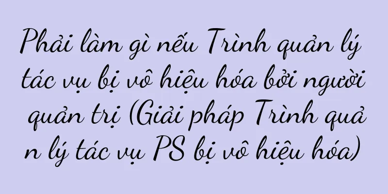 Phải làm gì nếu Trình quản lý tác vụ bị vô hiệu hóa bởi người quản trị (Giải pháp Trình quản lý tác vụ PS bị vô hiệu hóa)