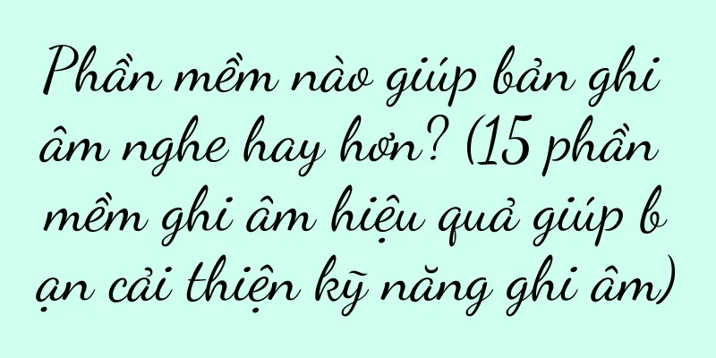 Phần mềm nào giúp bản ghi âm nghe hay hơn? (15 phần mềm ghi âm hiệu quả giúp bạn cải thiện kỹ năng ghi âm)