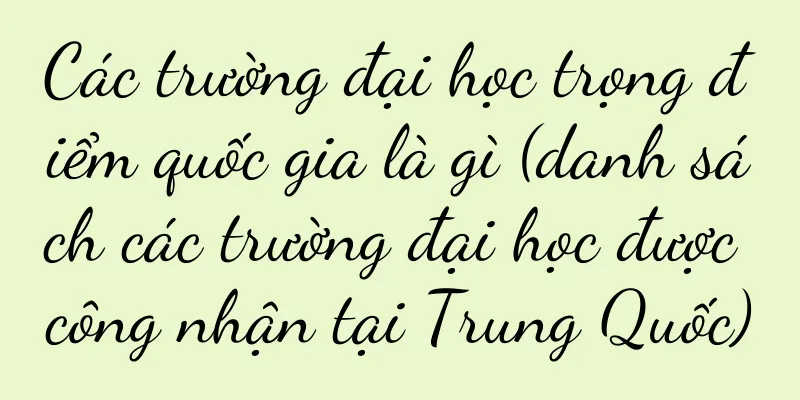 Các trường đại học trọng điểm quốc gia là gì (danh sách các trường đại học được công nhận tại Trung Quốc)