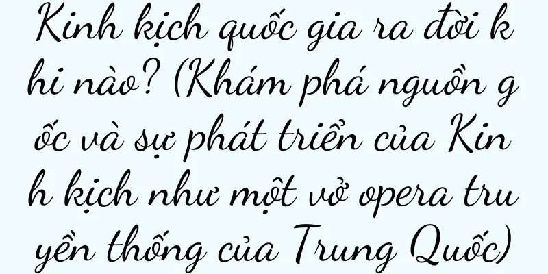 Kinh kịch quốc gia ra đời khi nào? (Khám phá nguồn gốc và sự phát triển của Kinh kịch như một vở opera truyền thống của Trung Quốc)