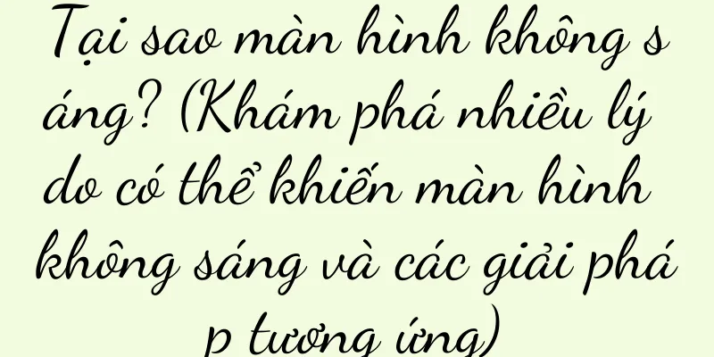 Tại sao màn hình không sáng? (Khám phá nhiều lý do có thể khiến màn hình không sáng và các giải pháp tương ứng)