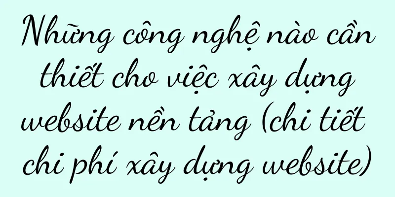 Những công nghệ nào cần thiết cho việc xây dựng website nền tảng (chi tiết chi phí xây dựng website)