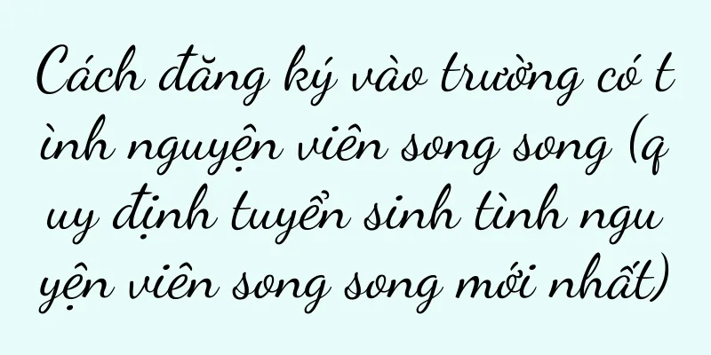Cách đăng ký vào trường có tình nguyện viên song song (quy định tuyển sinh tình nguyện viên song song mới nhất)