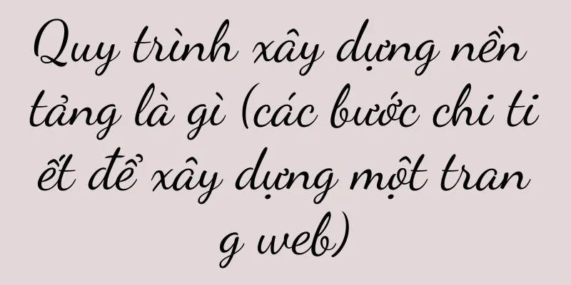 Quy trình xây dựng nền tảng là gì (các bước chi tiết để xây dựng một trang web)