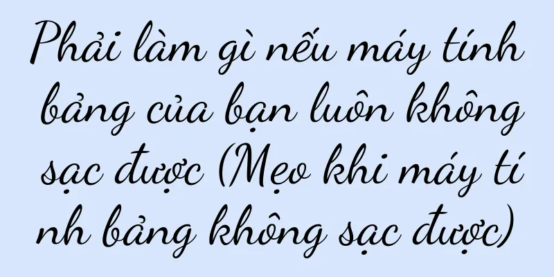 Phải làm gì nếu máy tính bảng của bạn luôn không sạc được (Mẹo khi máy tính bảng không sạc được)