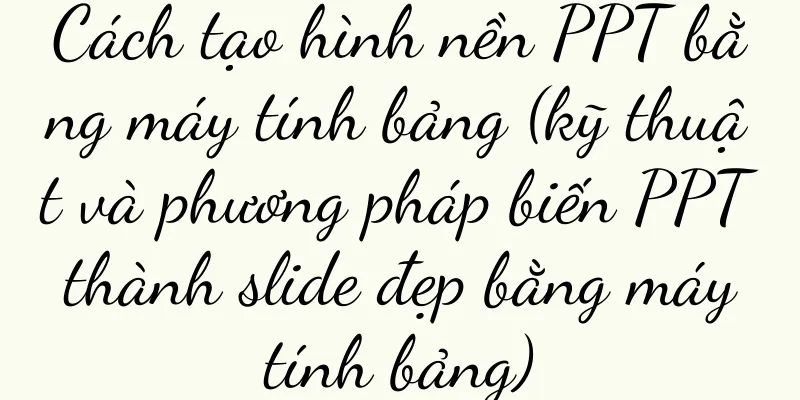Cách tạo hình nền PPT bằng máy tính bảng (kỹ thuật và phương pháp biến PPT thành slide đẹp bằng máy tính bảng)