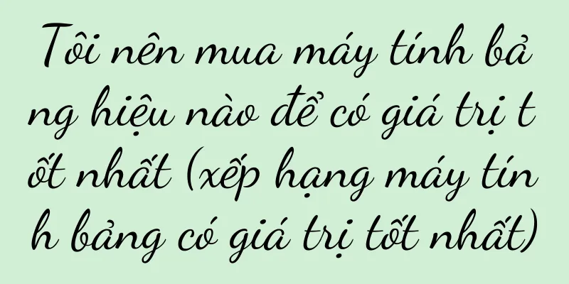 Tôi nên mua máy tính bảng hiệu nào để có giá trị tốt nhất (xếp hạng máy tính bảng có giá trị tốt nhất)