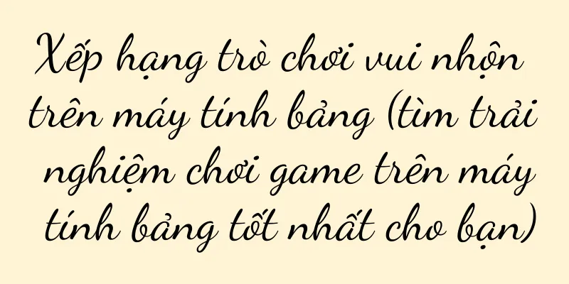 Xếp hạng trò chơi vui nhộn trên máy tính bảng (tìm trải nghiệm chơi game trên máy tính bảng tốt nhất cho bạn)