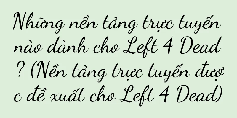 Những nền tảng trực tuyến nào dành cho Left 4 Dead? (Nền tảng trực tuyến được đề xuất cho Left 4 Dead)