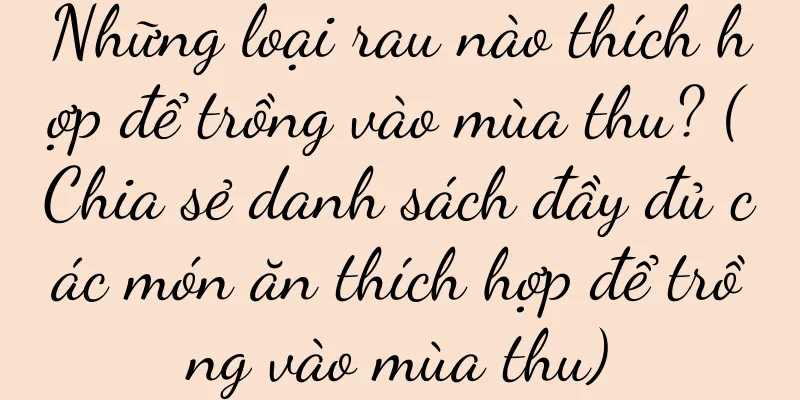 Những loại rau nào thích hợp để trồng vào mùa thu? (Chia sẻ danh sách đầy đủ các món ăn thích hợp để trồng vào mùa thu)
