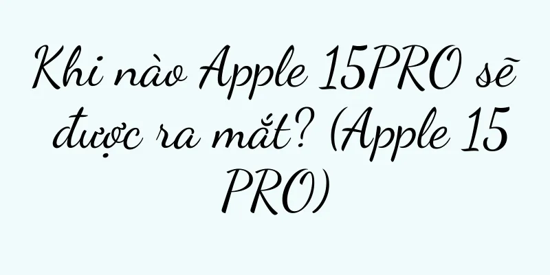 Khi nào Apple 15PRO sẽ được ra mắt? (Apple 15PRO)