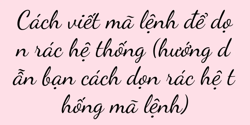 Cách viết mã lệnh để dọn rác hệ thống (hướng dẫn bạn cách dọn rác hệ thống mã lệnh)