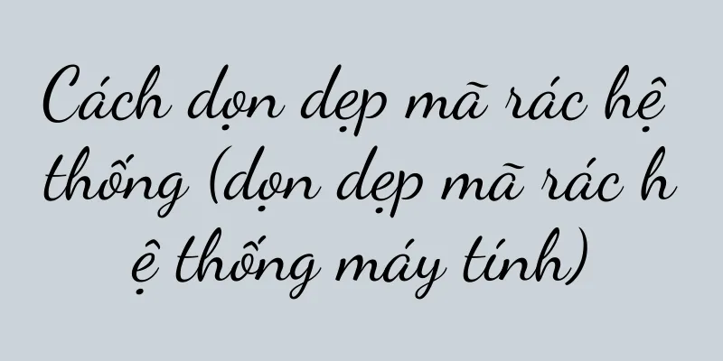 Cách dọn dẹp mã rác hệ thống (dọn dẹp mã rác hệ thống máy tính)