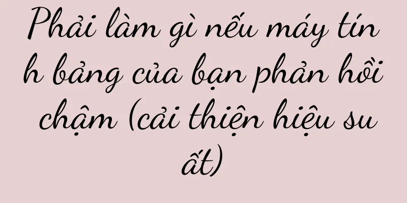 Phải làm gì nếu máy tính bảng của bạn phản hồi chậm (cải thiện hiệu suất)