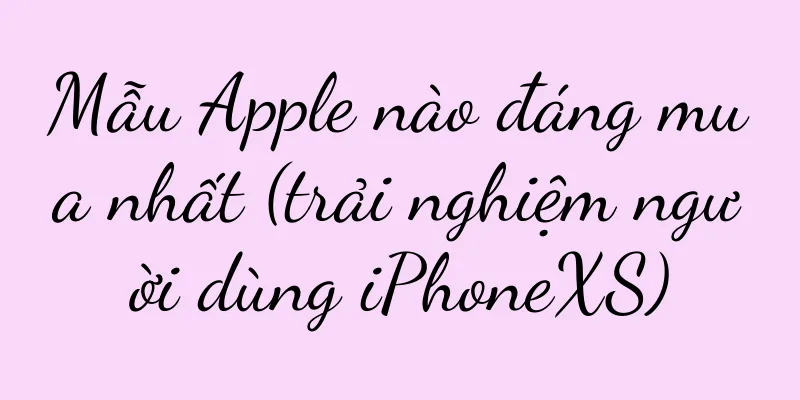 Mẫu Apple nào đáng mua nhất (trải nghiệm người dùng iPhoneXS)