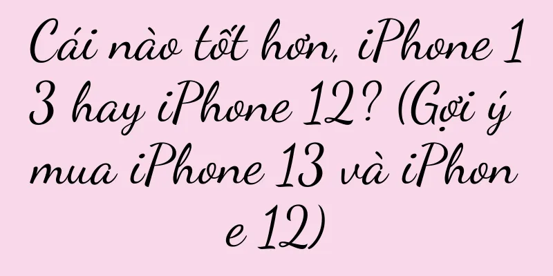 Cái nào tốt hơn, iPhone 13 hay iPhone 12? (Gợi ý mua iPhone 13 và iPhone 12)