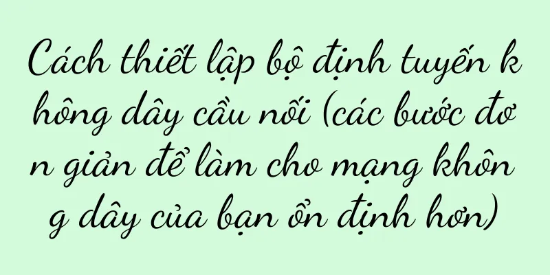 Cách thiết lập bộ định tuyến không dây cầu nối (các bước đơn giản để làm cho mạng không dây của bạn ổn định hơn)