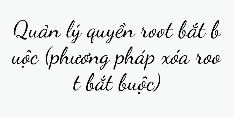 Quản lý quyền root bắt buộc (phương pháp xóa root bắt buộc)