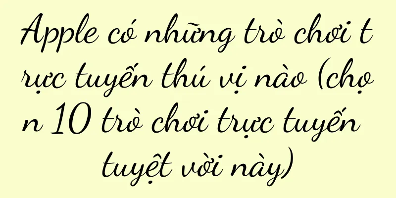 Apple có những trò chơi trực tuyến thú vị nào (chọn 10 trò chơi trực tuyến tuyệt vời này)